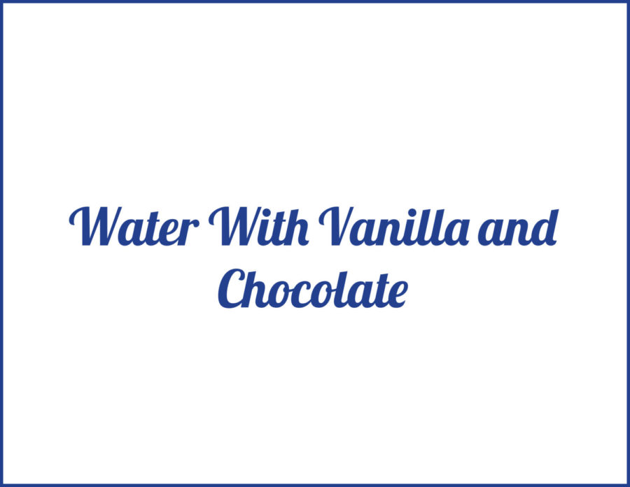 Water with Vanilla and Chocolate